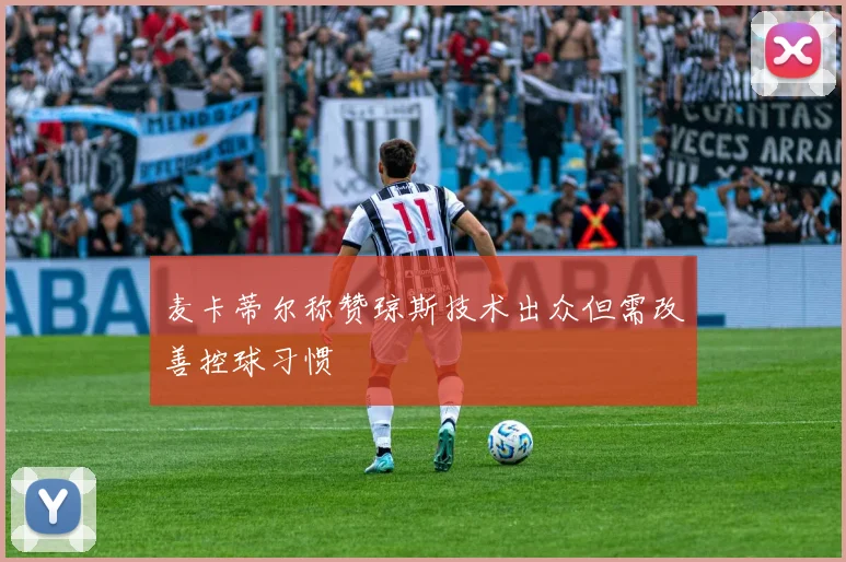 麦卡蒂尔称赞琼斯技术出众但需改善控球习惯