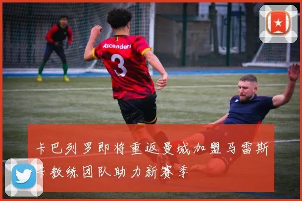 卡巴列罗即将重返曼城加盟马雷斯卡教练团队助力新赛季