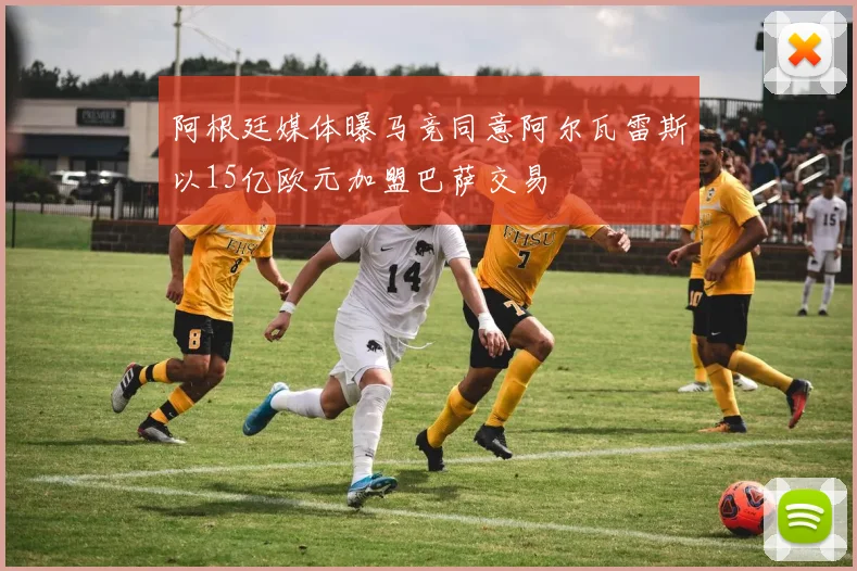 阿根廷媒体曝马竞同意阿尔瓦雷斯以15亿欧元加盟巴萨交易