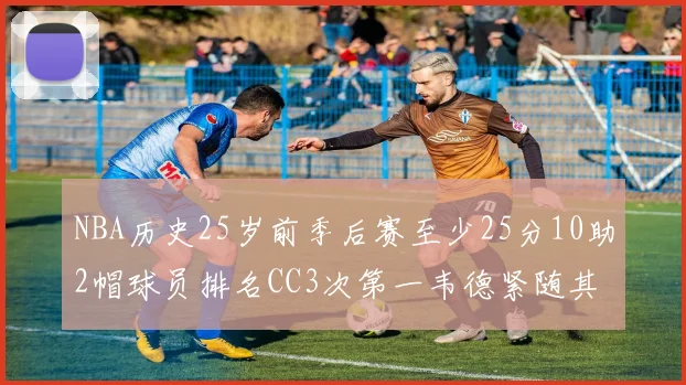 NBA历史25岁前季后赛至少25分10助2帽球员排名CC3次第一韦德紧随其后