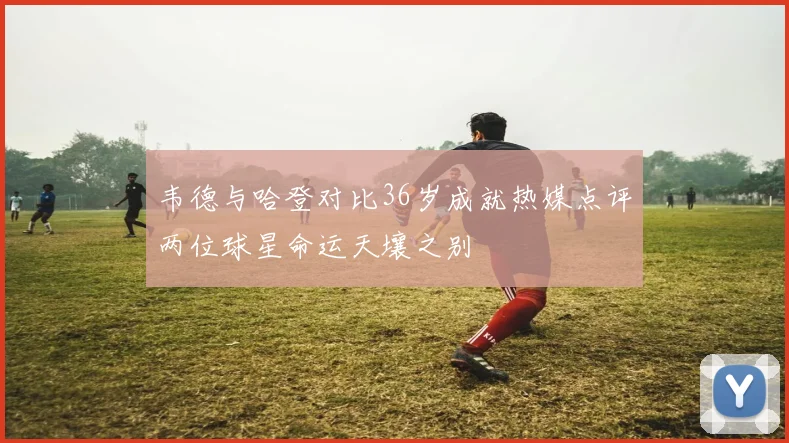 韦德与哈登对比36岁成就热媒点评两位球星命运天壤之别