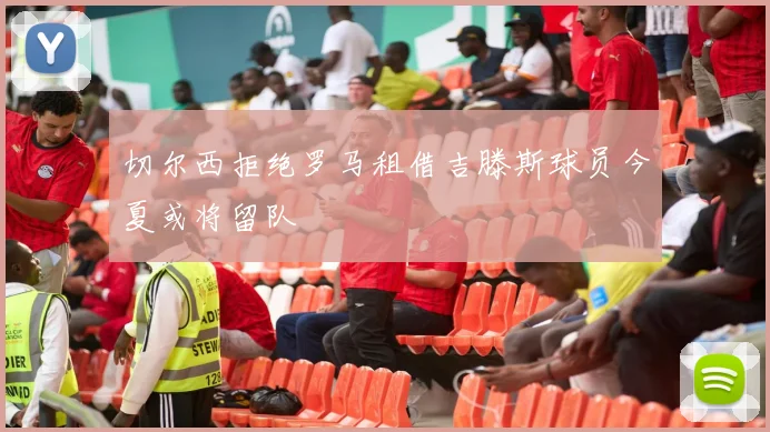 切尔西拒绝罗马租借吉滕斯球员今夏或将留队