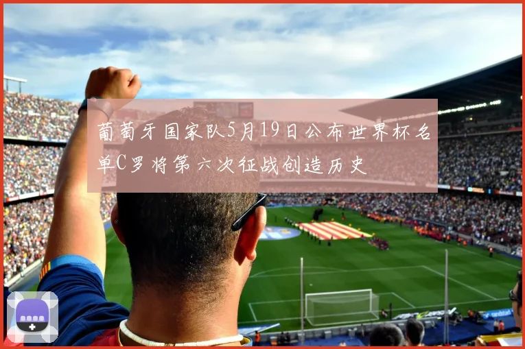 葡萄牙国家队5月19日公布世界杯名单C罗将第六次征战创造历史