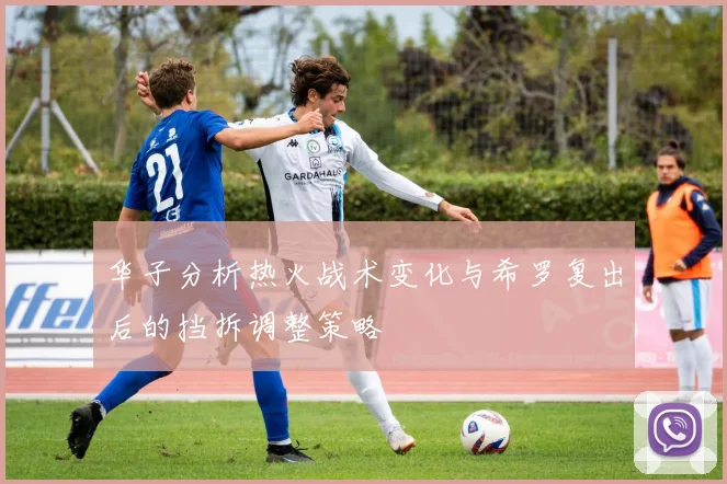 华子分析热火战术变化与希罗复出后的挡拆调整策略