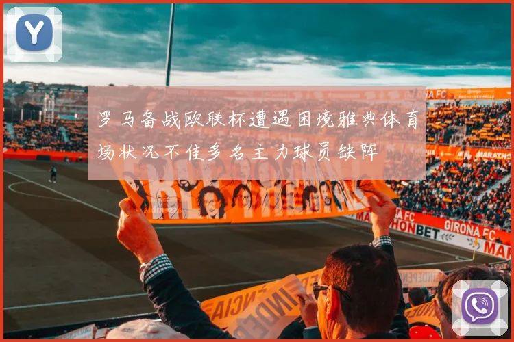 罗马备战欧联杯遭遇困境雅典体育场状况不佳多名主力球员缺阵