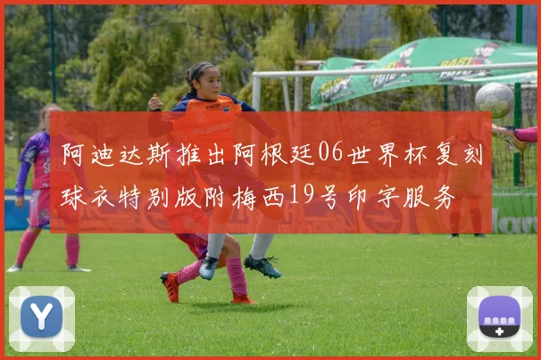 阿迪达斯推出阿根廷06世界杯复刻球衣特别版附梅西19号印字服务