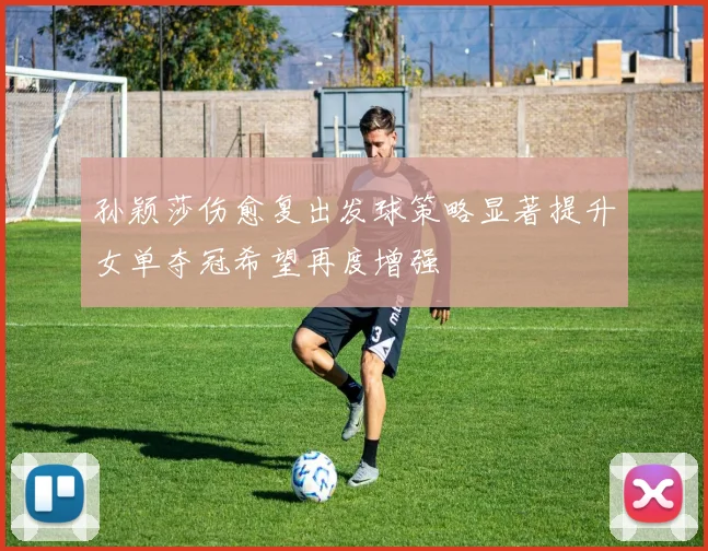 孙颖莎伤愈复出发球策略显著提升女单夺冠希望再度增强