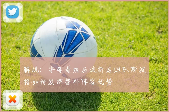 解说：字母哥经历波折后归队斯波将如何发挥替补阵容优势