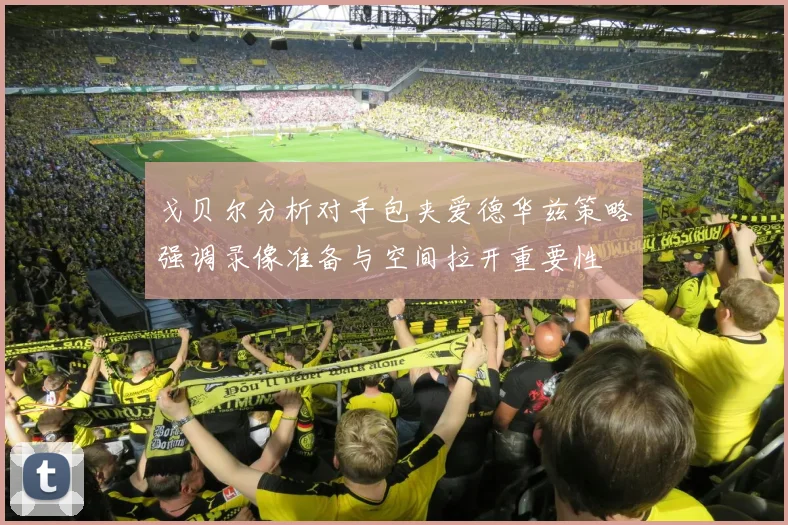 戈贝尔分析对手包夹爱德华兹策略强调录像准备与空间拉开重要性
