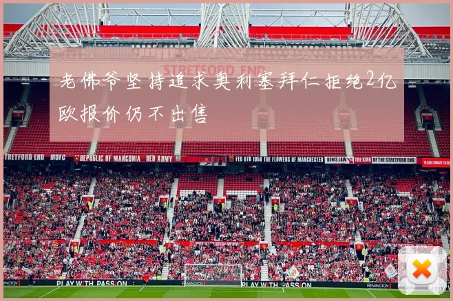 老佛爷坚持追求奥利塞拜仁拒绝2亿欧报价仍不出售