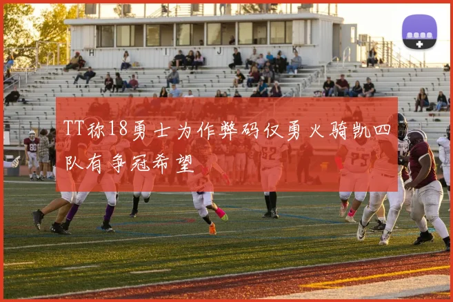 TT称18勇士为作弊码仅勇火骑凯四队有争冠希望