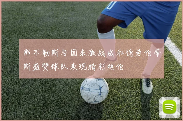 那不勒斯与国米激战成和德劳伦蒂斯盛赞球队表现精彩绝伦