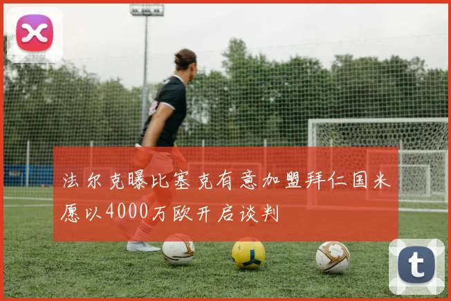 法尔克曝比塞克有意加盟拜仁国米愿以4000万欧开启谈判